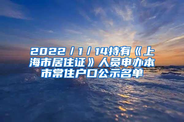 2022／1／14持有《上海市居住证》人员申办本市常住户口公示名单