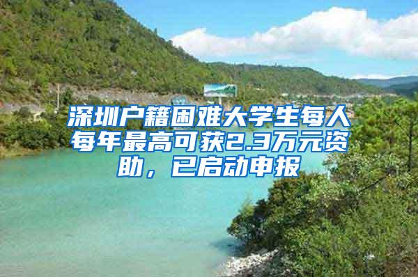 深圳户籍困难大学生每人每年最高可获2.3万元资助，已启动申报