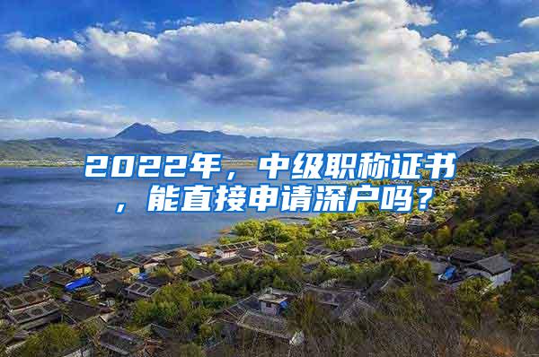 2022年，中级职称证书，能直接申请深户吗？