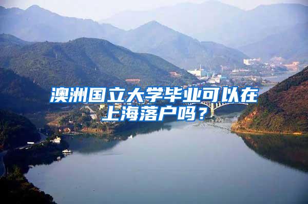 澳洲国立大学毕业可以在上海落户吗？