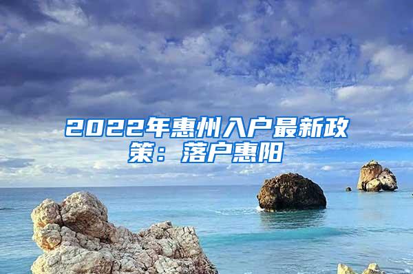 2022年惠州入户最新政策：落户惠阳