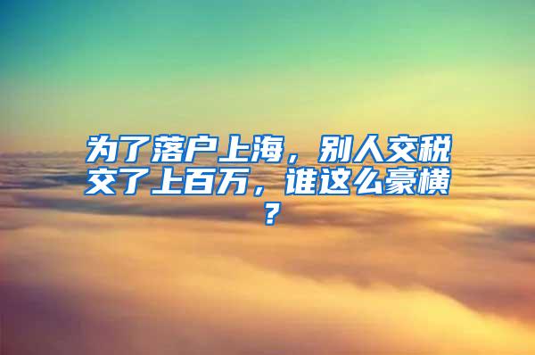 为了落户上海，别人交税交了上百万，谁这么豪横？