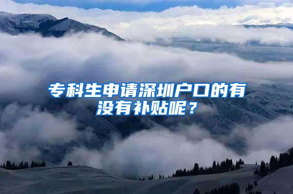 专科生申请深圳户口的有没有补贴呢？