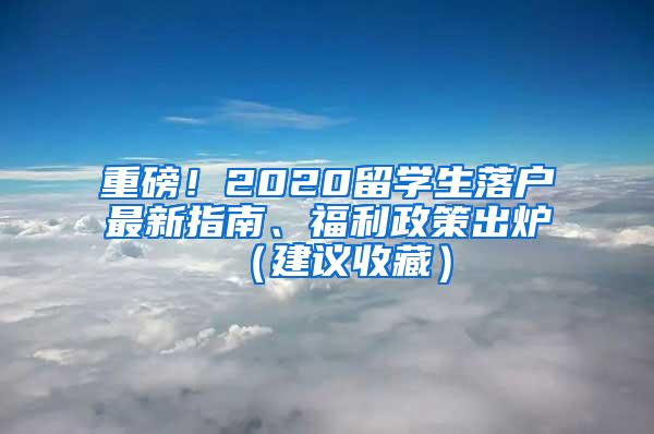 重磅！2020留学生落户最新指南、福利政策出炉（建议收藏）