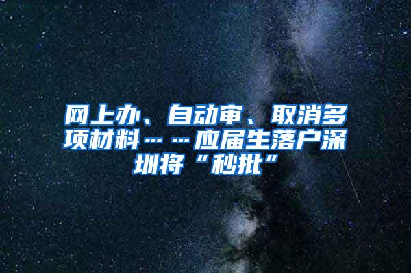 网上办、自动审、取消多项材料……应届生落户深圳将“秒批”