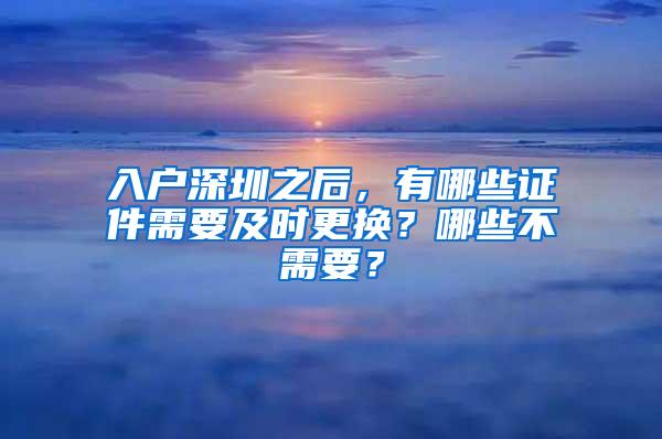 入户深圳之后，有哪些证件需要及时更换？哪些不需要？