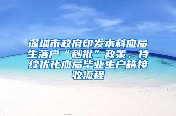 深圳市政府印发本科应届生落户“秒批”政策，持续优化应届毕业生户籍接收流程