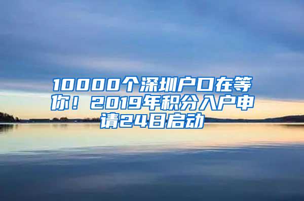 10000个深圳户口在等你！2019年积分入户申请24日启动