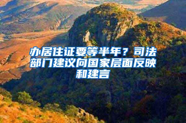 办居住证要等半年？司法部门建议向国家层面反映和建言