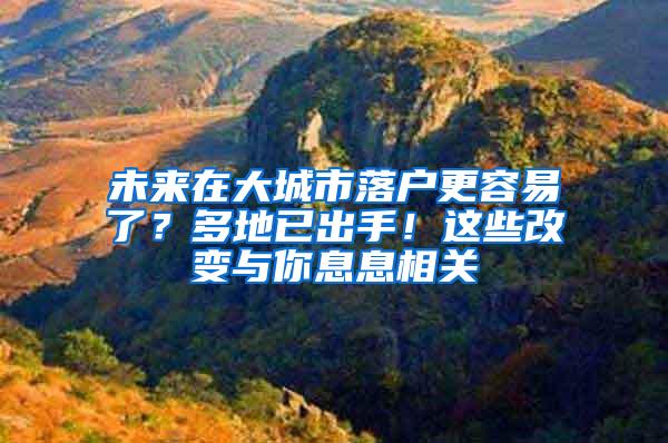 未来在大城市落户更容易了？多地已出手！这些改变与你息息相关