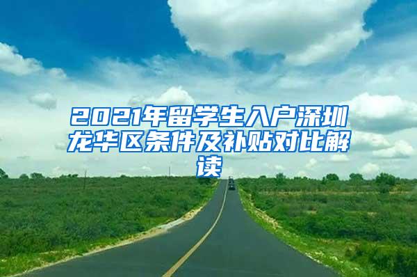 2021年留学生入户深圳龙华区条件及补贴对比解读