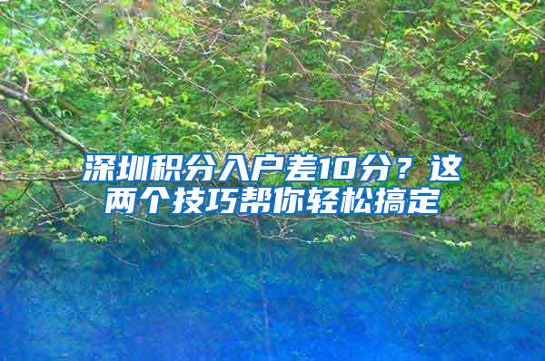 深圳积分入户差10分？这两个技巧帮你轻松搞定