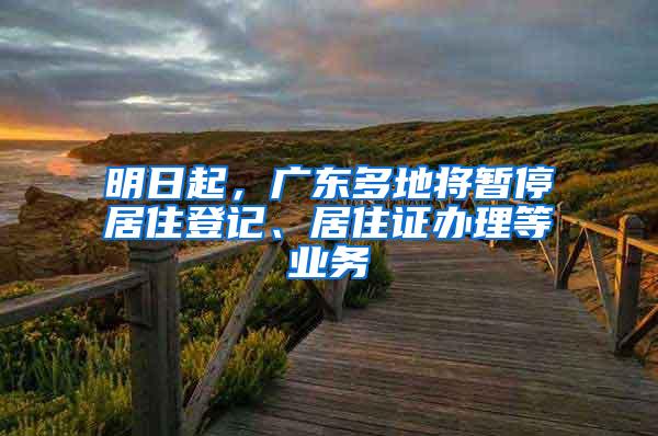 明日起，广东多地将暂停居住登记、居住证办理等业务