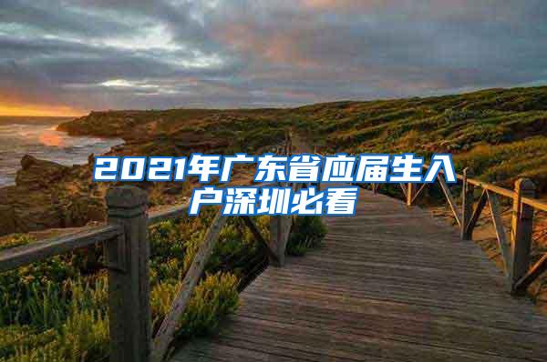 2021年广东省应届生入户深圳必看