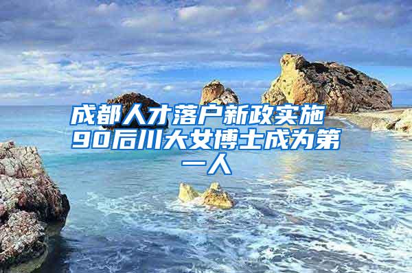 成都人才落户新政实施 90后川大女博士成为第一人