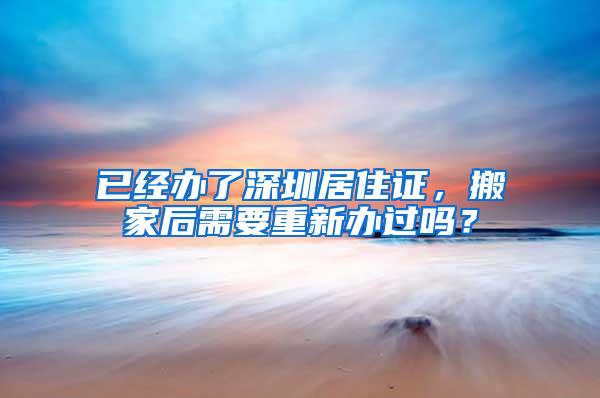 已经办了深圳居住证，搬家后需要重新办过吗？