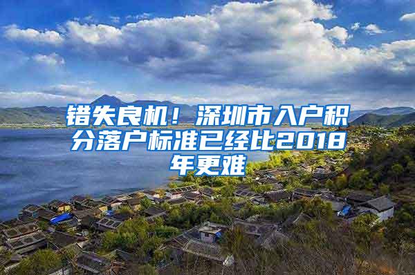 错失良机！深圳市入户积分落户标准已经比2018年更难