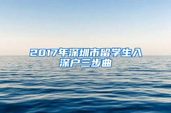 2017年深圳市留学生入深户三步曲