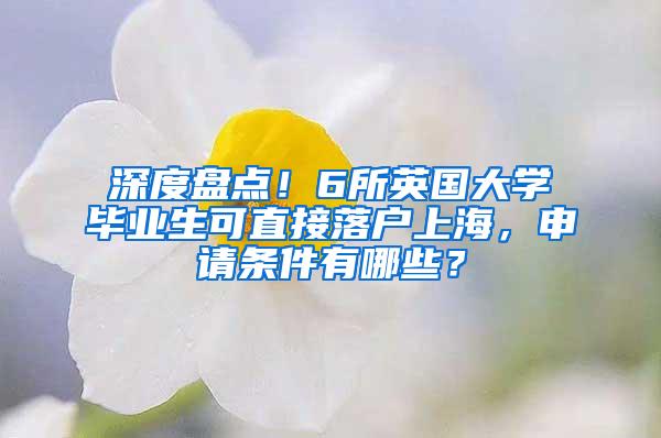 深度盘点！6所英国大学毕业生可直接落户上海，申请条件有哪些？