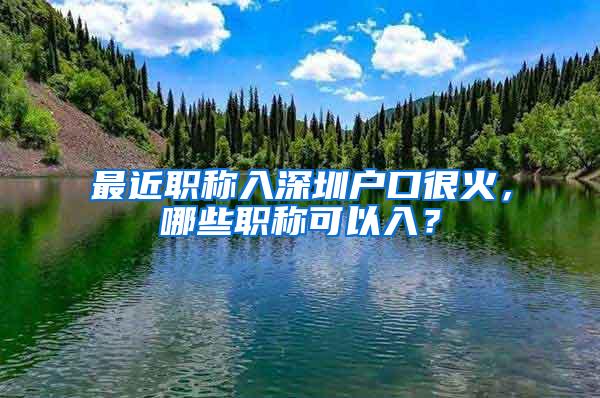 最近职称入深圳户口很火，哪些职称可以入？