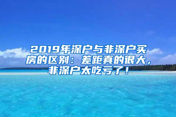 2019年深户与非深户买房的区别：差距真的很大，非深户太吃亏了！