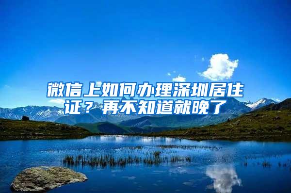 微信上如何办理深圳居住证？再不知道就晚了