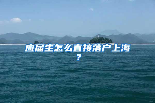 应届生怎么直接落户上海？