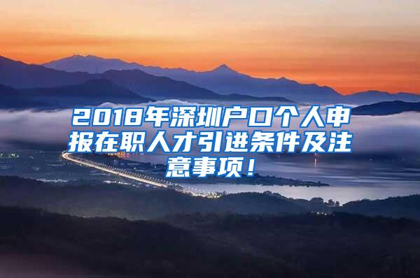 2018年深圳户口个人申报在职人才引进条件及注意事项！