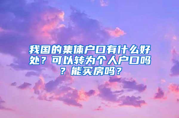 我国的集体户口有什么好处？可以转为个人户口吗？能买房吗？