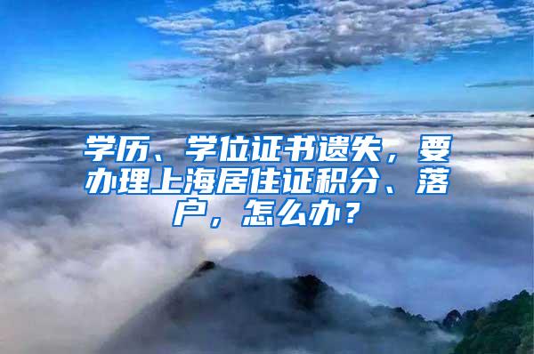 学历、学位证书遗失，要办理上海居住证积分、落户，怎么办？