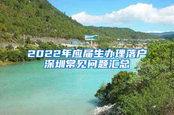 2022年应届生办理落户深圳常见问题汇总