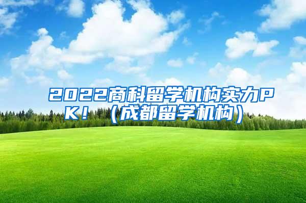 2022商科留学机构实力PK！（成都留学机构）