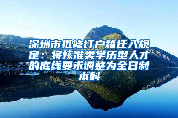 深圳市拟修订户籍迁入规定：将核准类学历型人才的底线要求调整为全日制本科