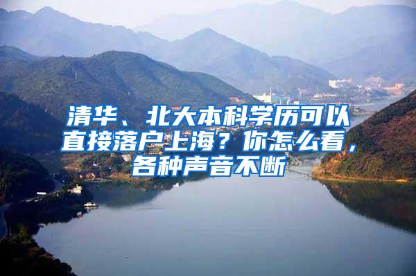清华、北大本科学历可以直接落户上海？你怎么看，各种声音不断
