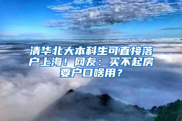 清华北大本科生可直接落户上海！网友：买不起房要户口啥用？