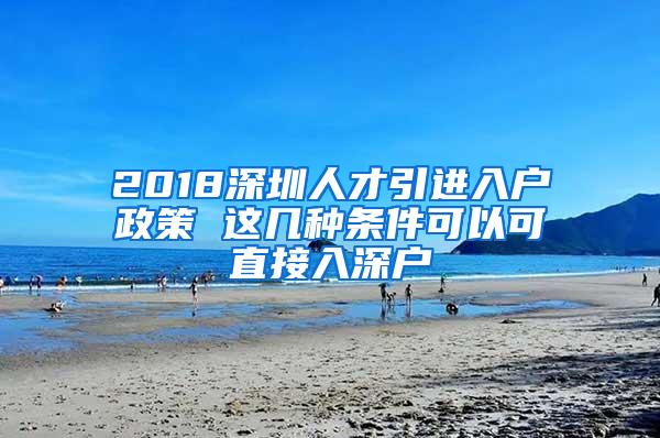 2018深圳人才引进入户政策 这几种条件可以可直接入深户