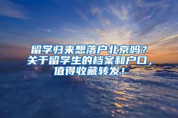 留学归来想落户北京吗？关于留学生的档案和户口，值得收藏转发！