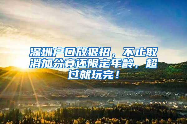 深圳户口放狠招，不止取消加分竟还限定年龄，超过就玩完！