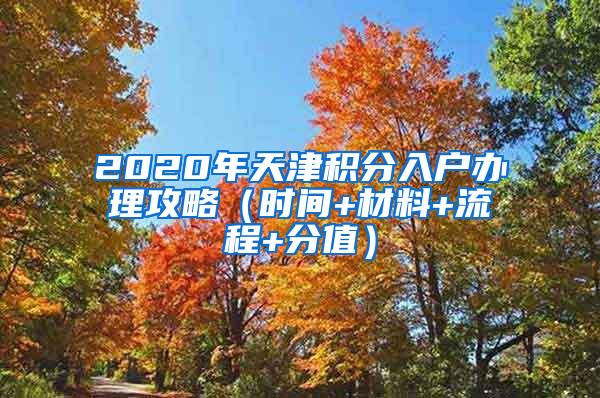 2020年天津积分入户办理攻略（时间+材料+流程+分值）