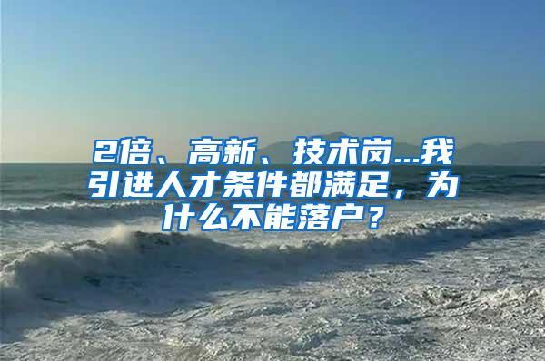 2倍、高新、技术岗...我引进人才条件都满足，为什么不能落户？