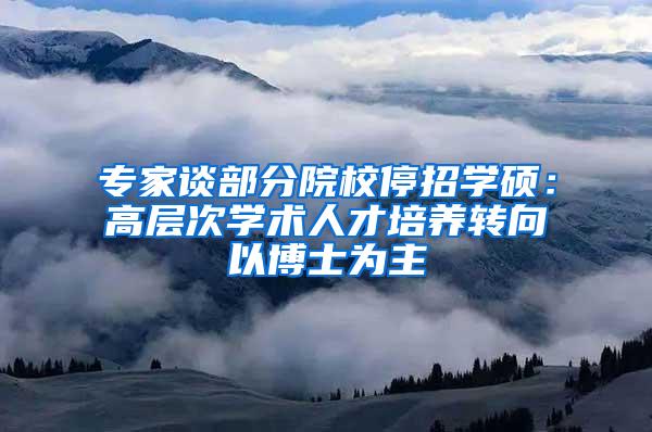 专家谈部分院校停招学硕：高层次学术人才培养转向以博士为主