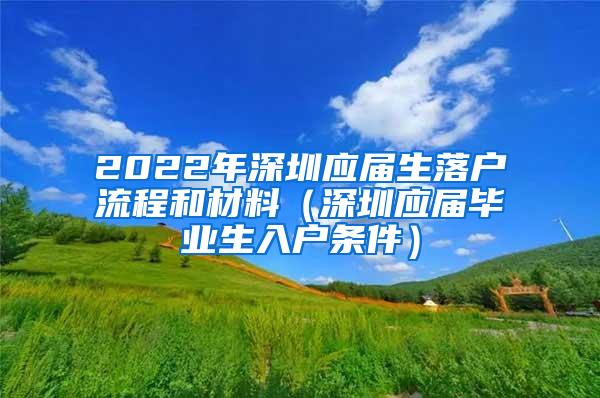 2022年深圳应届生落户流程和材料（深圳应届毕业生入户条件）