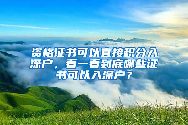 资格证书可以直接积分入深户，看一看到底哪些证书可以入深户？