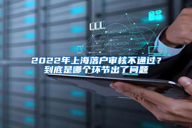 2022年上海落户审核不通过？到底是哪个环节出了问题