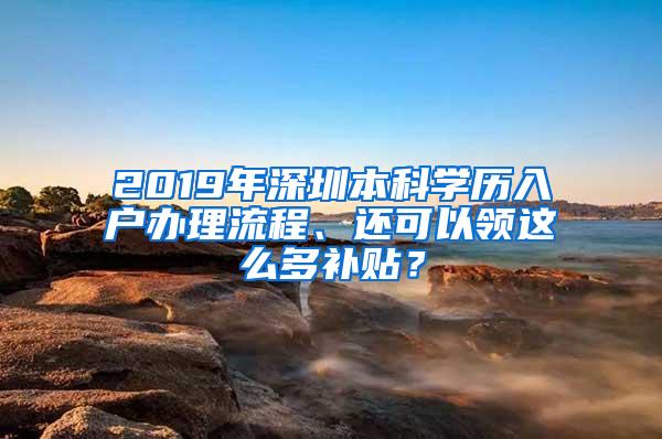 2019年深圳本科学历入户办理流程、还可以领这么多补贴？