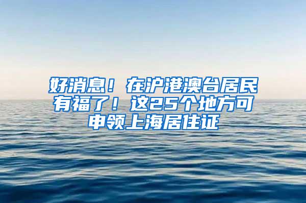 好消息！在沪港澳台居民有福了！这25个地方可申领上海居住证