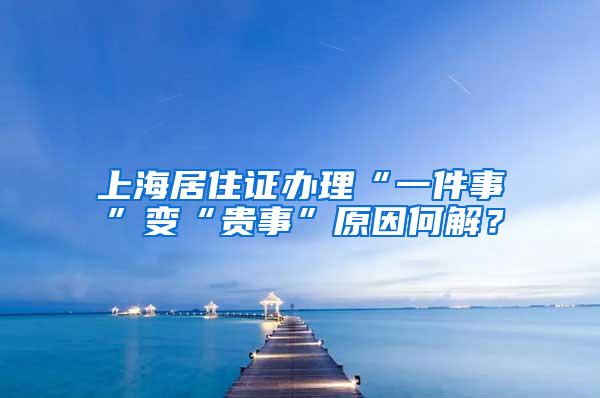 上海居住证办理“一件事”变“贵事”原因何解？