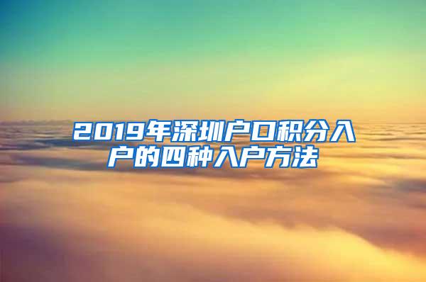 2019年深圳户口积分入户的四种入户方法