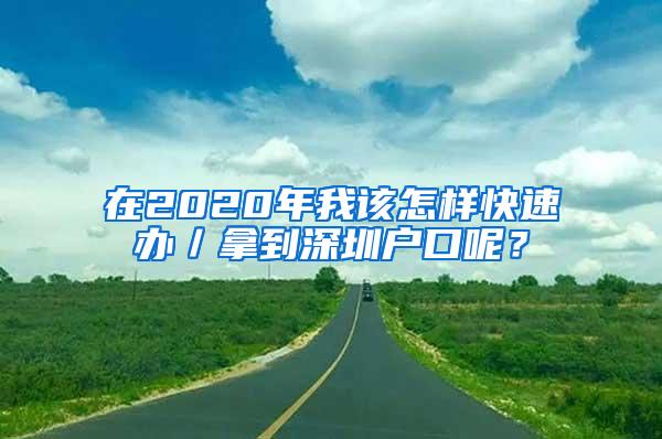 在2020年我该怎样快速办／拿到深圳户口呢？