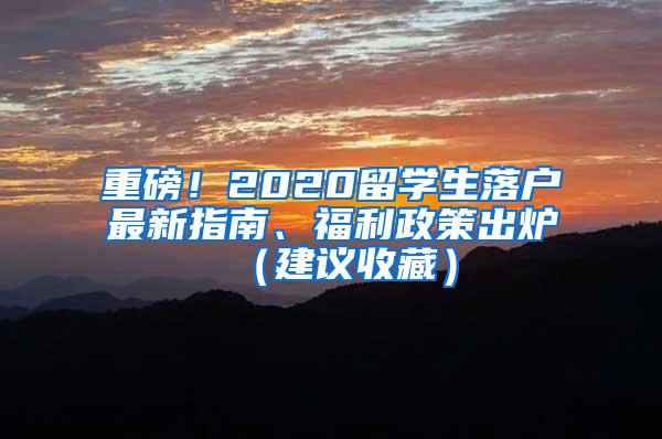 重磅！2020留学生落户最新指南、福利政策出炉（建议收藏）